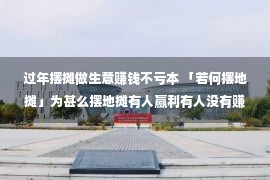 过年摆摊做生意赚钱不亏本 「若何摆地摊」为甚么摆地摊有人赢利有人没有赚？